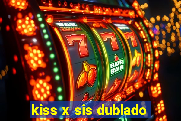 kiss x sis dublado